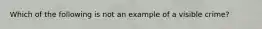 Which of the following is not an example of a visible crime?