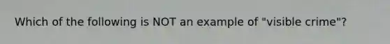 Which of the following is NOT an example of "visible crime"?