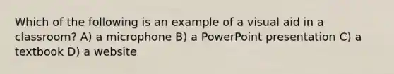 Which of the following is an example of a visual aid in a classroom? A) a microphone B) a PowerPoint presentation C) a textbook D) a website