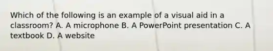 Which of the following is an example of a visual aid in a classroom? A. A microphone B. A PowerPoint presentation C. A textbook D. A website