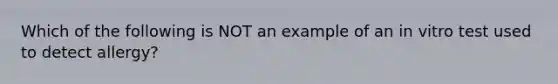 Which of the following is NOT an example of an in vitro test used to detect allergy?