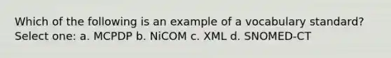 Which of the following is an example of a vocabulary standard? Select one: a. MCPDP b. NiCOM c. XML d. SNOMED-CT