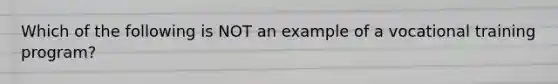 Which of the following is NOT an example of a vocational training program?