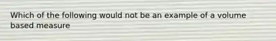Which of the following would not be an example of a volume based measure