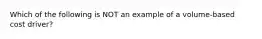 Which of the following is NOT an example of a volume-based cost driver?