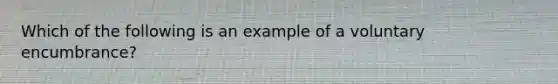 Which of the following is an example of a voluntary encumbrance?