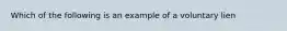 Which of the following is an example of a voluntary lien