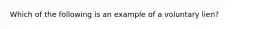 Which of the following is an example of a voluntary lien?