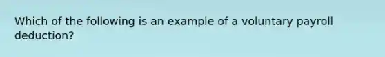 Which of the following is an example of a voluntary payroll deduction?