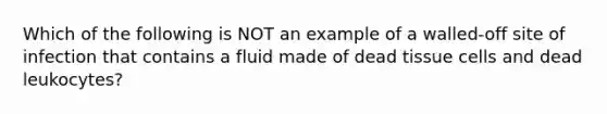 Which of the following is NOT an example of a walled-off site of infection that contains a fluid made of dead tissue cells and dead leukocytes?