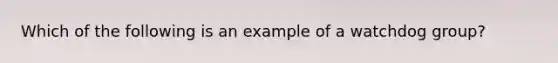 Which of the following is an example of a watchdog group?