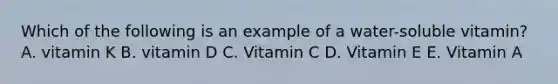 Which of the following is an example of a water-soluble vitamin? A. vitamin K B. vitamin D C. Vitamin C D. Vitamin E E. Vitamin A