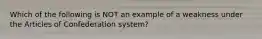 Which of the following is NOT an example of a weakness under the Articles of Confederation system?