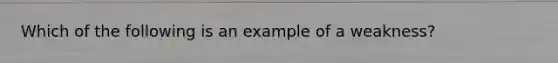 Which of the following is an example of a weakness?