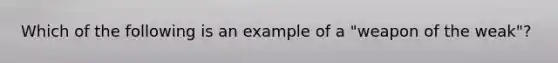 Which of the following is an example of a "weapon of the weak"?