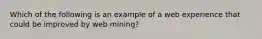 Which of the following is an example of a web experience that could be improved by web mining?