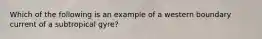 Which of the following is an example of a western boundary current of a subtropical gyre?