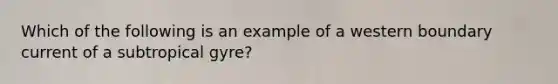 Which of the following is an example of a western boundary current of a subtropical gyre?