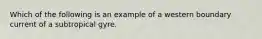 Which of the following is an example of a western boundary current of a subtropical gyre.