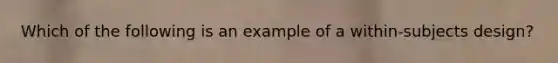 Which of the following is an example of a within-subjects design?