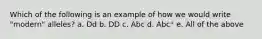 Which of the following is an example of how we would write "modern" alleles? a. Dd b. DD c. Abc d. Abc⁺ e. All of the above