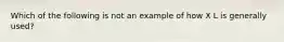 Which of the following is not an example of how X L is generally used?