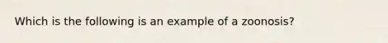 Which is the following is an example of a zoonosis?