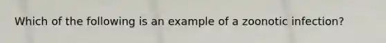 Which of the following is an example of a zoonotic infection?