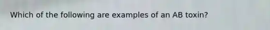 Which of the following are examples of an AB toxin?
