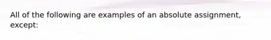 All of the following are examples of an absolute assignment, except: