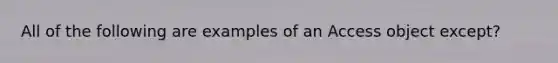 All of the following are examples of an Access object except?