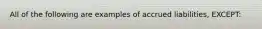 All of the following are examples of accrued liabilities, EXCEPT: