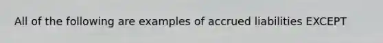 All of the following are examples of accrued liabilities EXCEPT