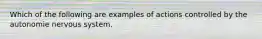 Which of the following are examples of actions controlled by the autonomie nervous system.