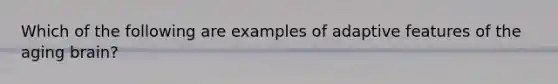 Which of the following are examples of adaptive features of the aging brain?