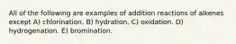 All of the following are examples of addition reactions of alkenes except A) chlorination. B) hydration. C) oxidation. D) hydrogenation. E) bromination.