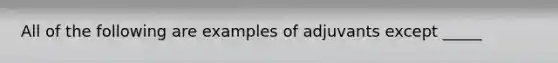 All of the following are examples of adjuvants except _____