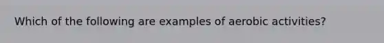Which of the following are examples of aerobic activities?