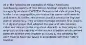 All of the following are examples of African Americans maintaining aspects of their African heritage despite being held in captivity as slaves EXCEPT A. Responsorial style of preaching in which the congregation punctuates the sermon with assents and amens. B. Unlike the common practice among the ingrown planter aristocracy, they avoided marriage between first cousins. C. A style of prayer that adapted the give and take between caller and dancers in the ring-shout dance D. In their religion the emphasis on the captivity of the ancient Israelites which seemed pertinent to their own situation as slaves E. The tendency for each male to have four wives in accordance with their historic tradition