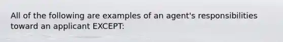 All of the following are examples of an agent's responsibilities toward an applicant EXCEPT: