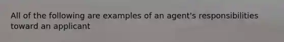 All of the following are examples of an agent's responsibilities toward an applicant