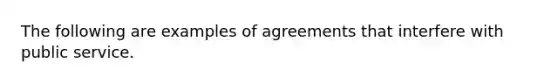 The following are examples of agreements that interfere with public service.