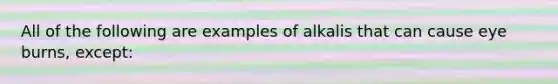 All of the following are examples of alkalis that can cause eye burns, except: