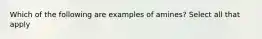 Which of the following are examples of amines? Select all that apply