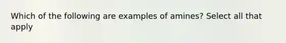 Which of the following are examples of amines? Select all that apply