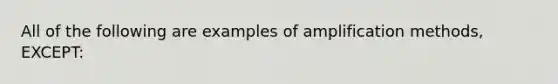 All of the following are examples of amplification methods, EXCEPT: