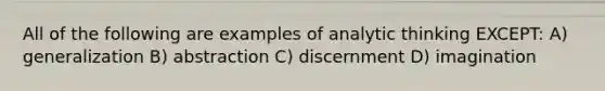 All of the following are examples of analytic thinking EXCEPT: A) generalization B) abstraction C) discernment D) imagination