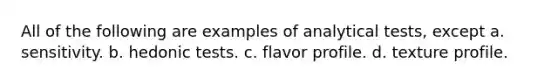 All of the following are examples of analytical tests, except a. sensitivity. b. hedonic tests. c. flavor profile. d. texture profile.