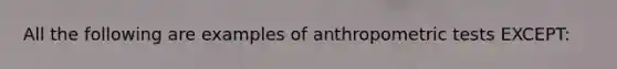 All the following are examples of anthropometric tests EXCEPT: