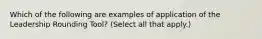 Which of the following are examples of application of the Leadership Rounding Tool? (Select all that apply.)